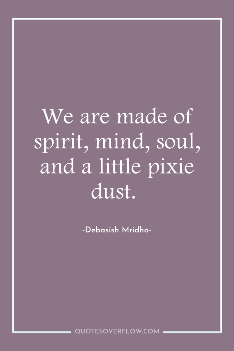 We are made of spirit, mind, soul, and a little...