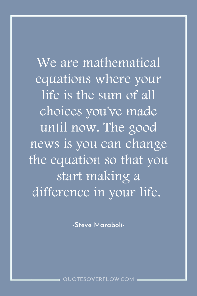 We are mathematical equations where your life is the sum...