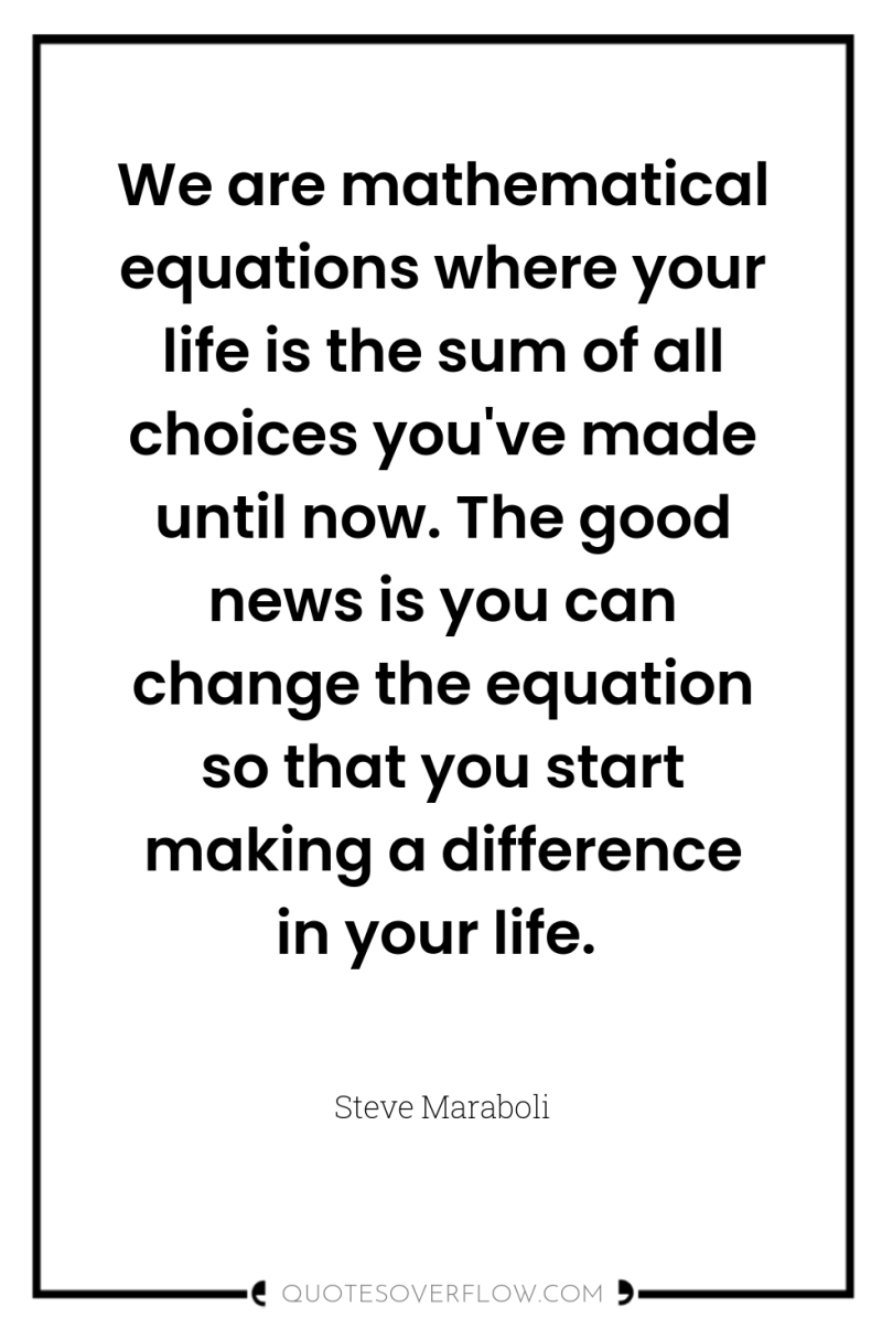 We are mathematical equations where your life is the sum...