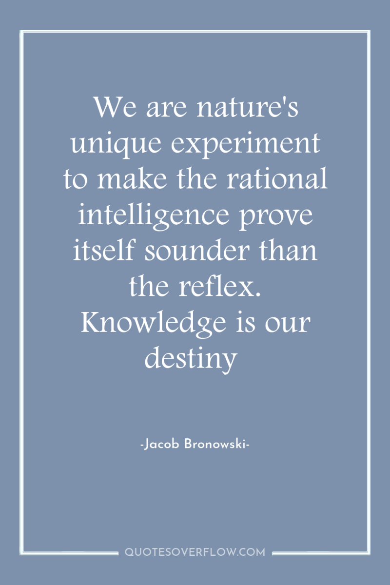 We are nature's unique experiment to make the rational intelligence...