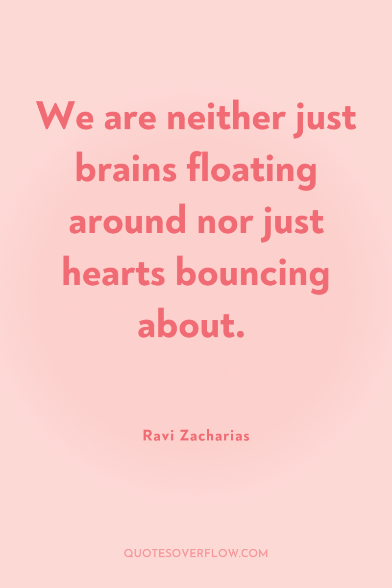 We are neither just brains floating around nor just hearts...
