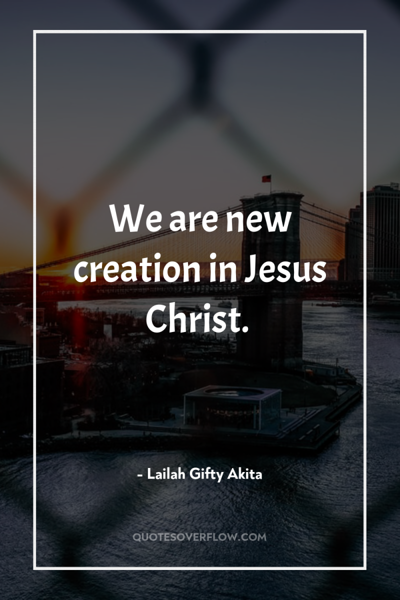 We are new creation in Jesus Christ. 