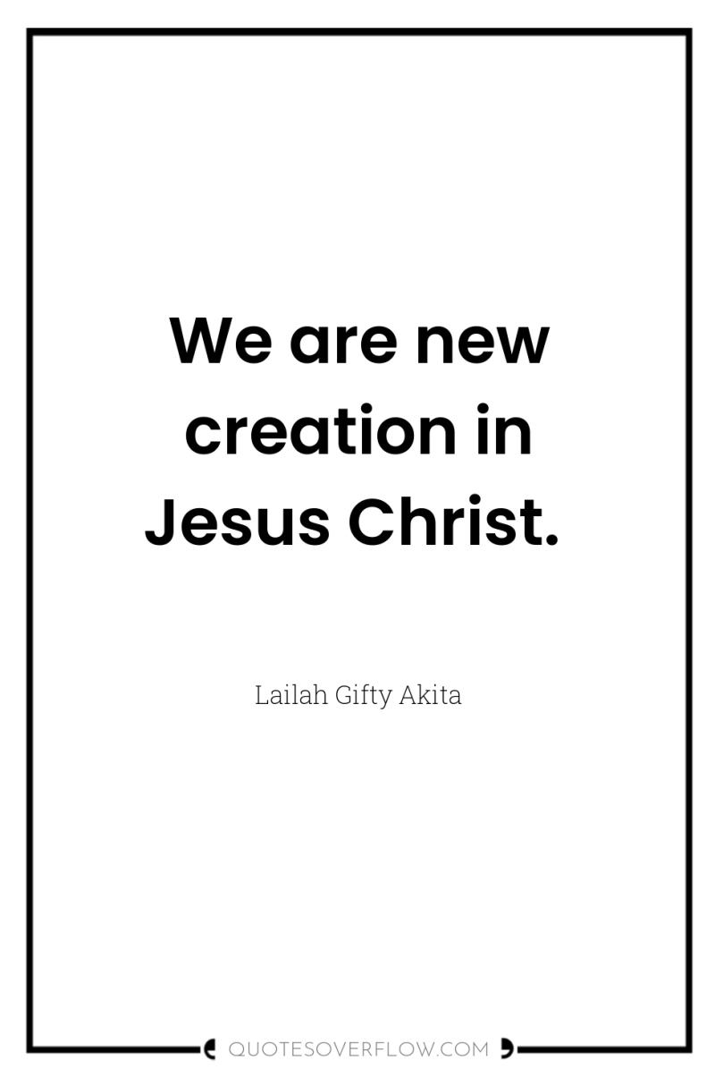 We are new creation in Jesus Christ. 