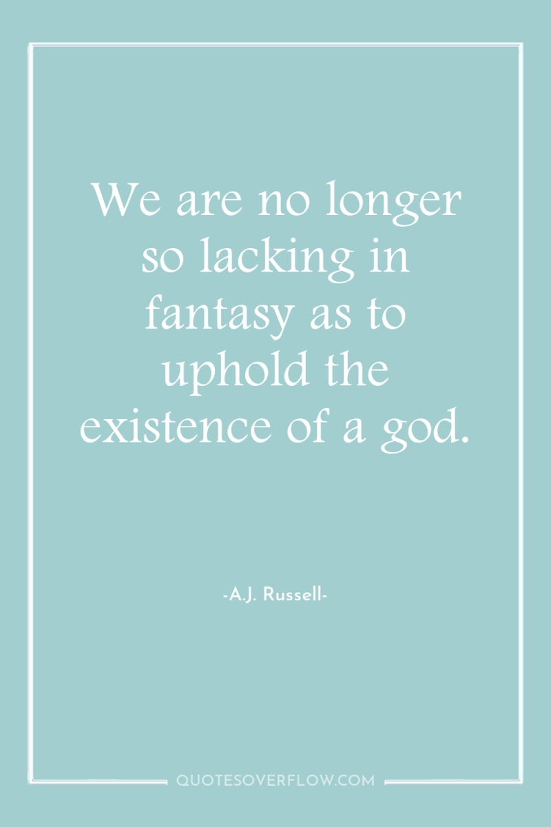 We are no longer so lacking in fantasy as to...