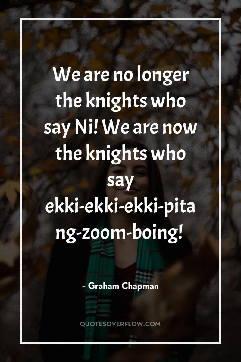 We are no longer the knights who say Ni! We...