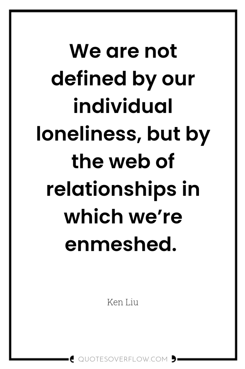 We are not defined by our individual loneliness, but by...