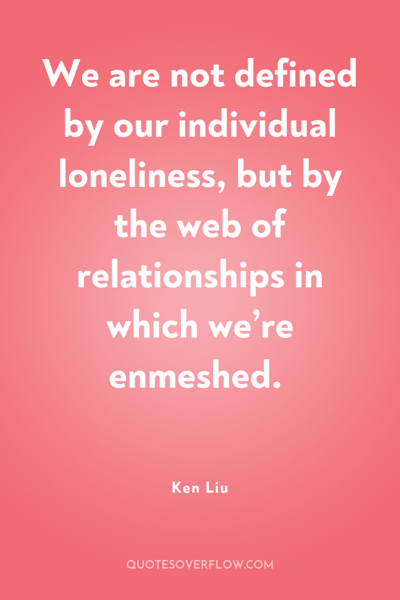 We are not defined by our individual loneliness, but by...