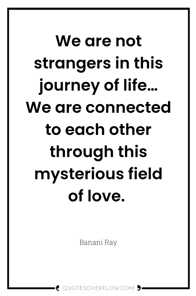 We are not strangers in this journey of life… We...
