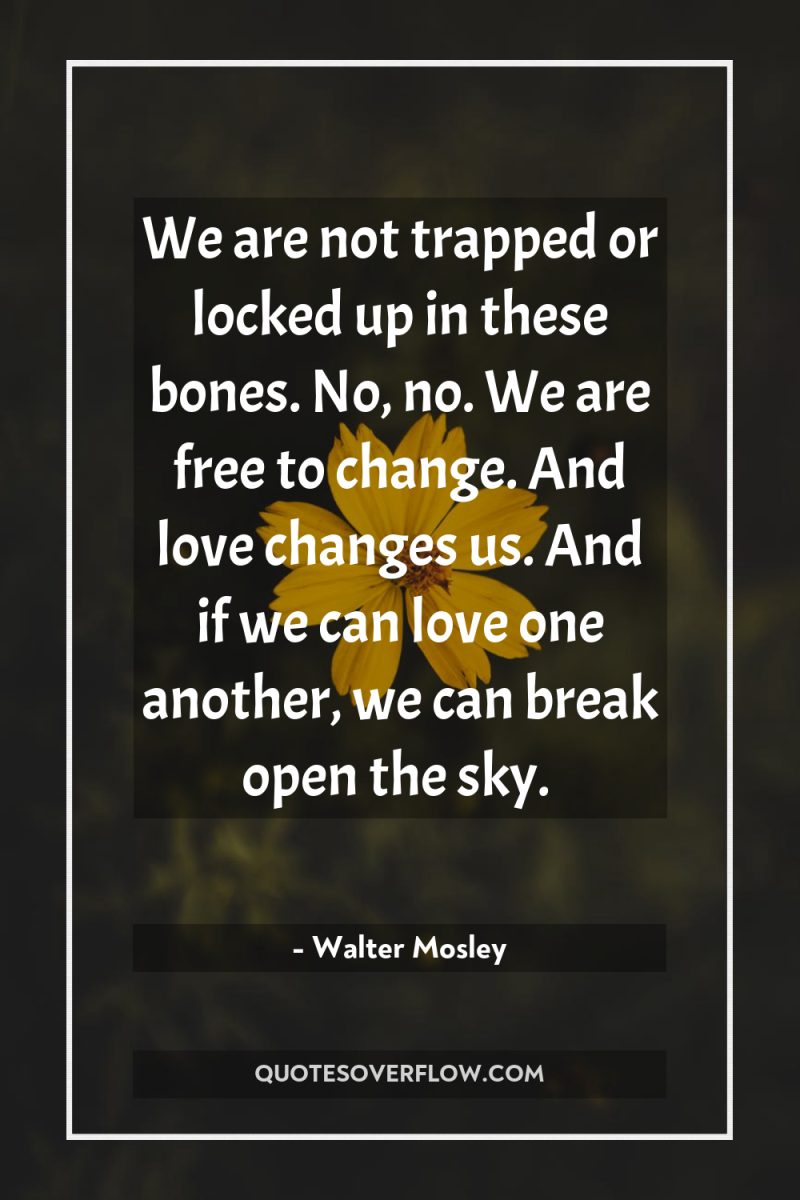 We are not trapped or locked up in these bones....