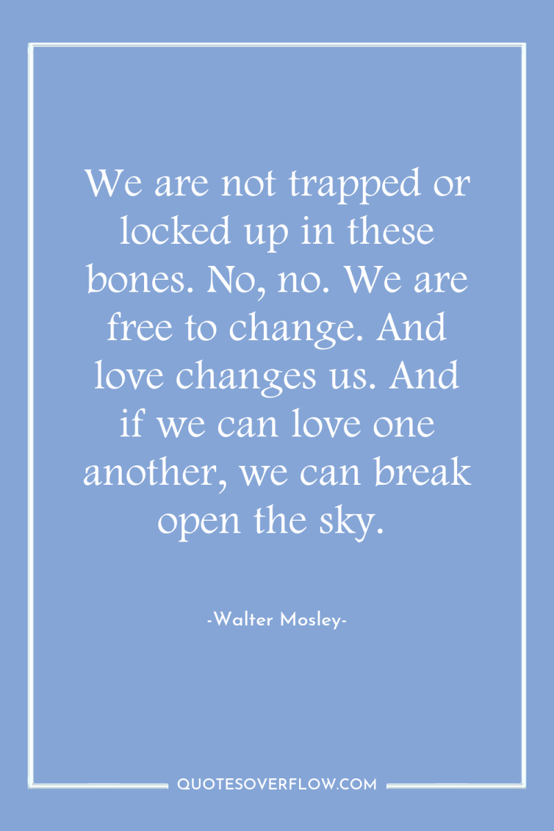 We are not trapped or locked up in these bones....