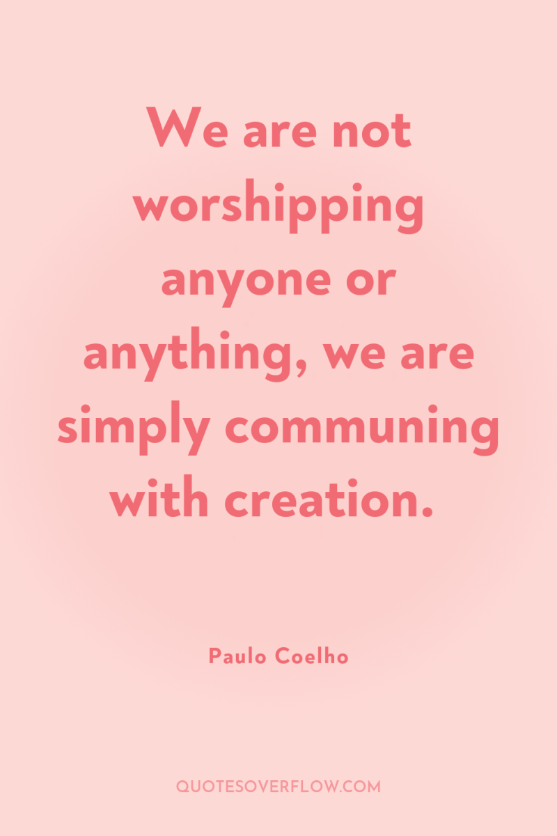 We are not worshipping anyone or anything, we are simply...