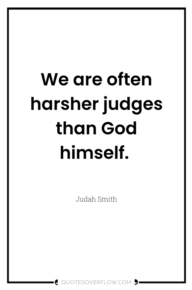 We are often harsher judges than God himself. 