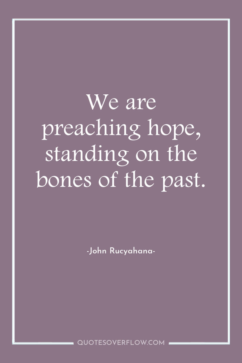 We are preaching hope, standing on the bones of the...