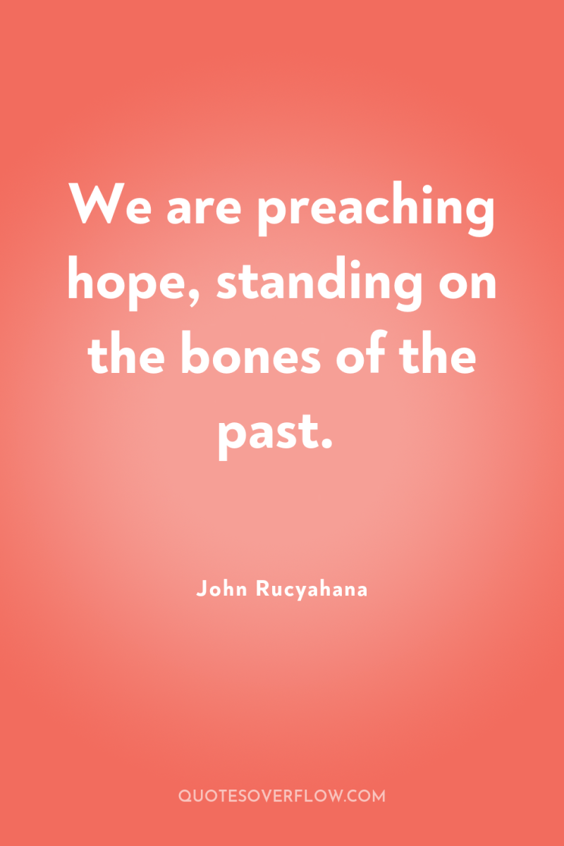 We are preaching hope, standing on the bones of the...