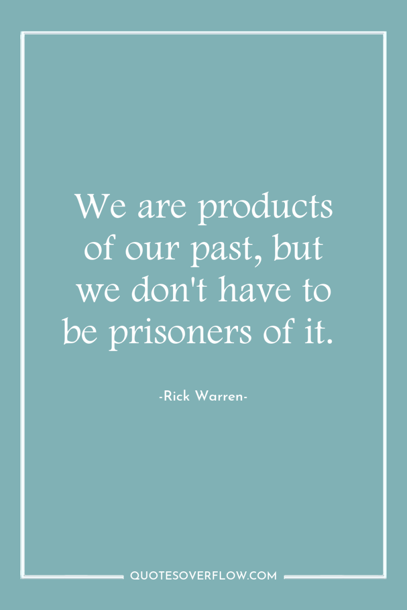 We are products of our past, but we don't have...