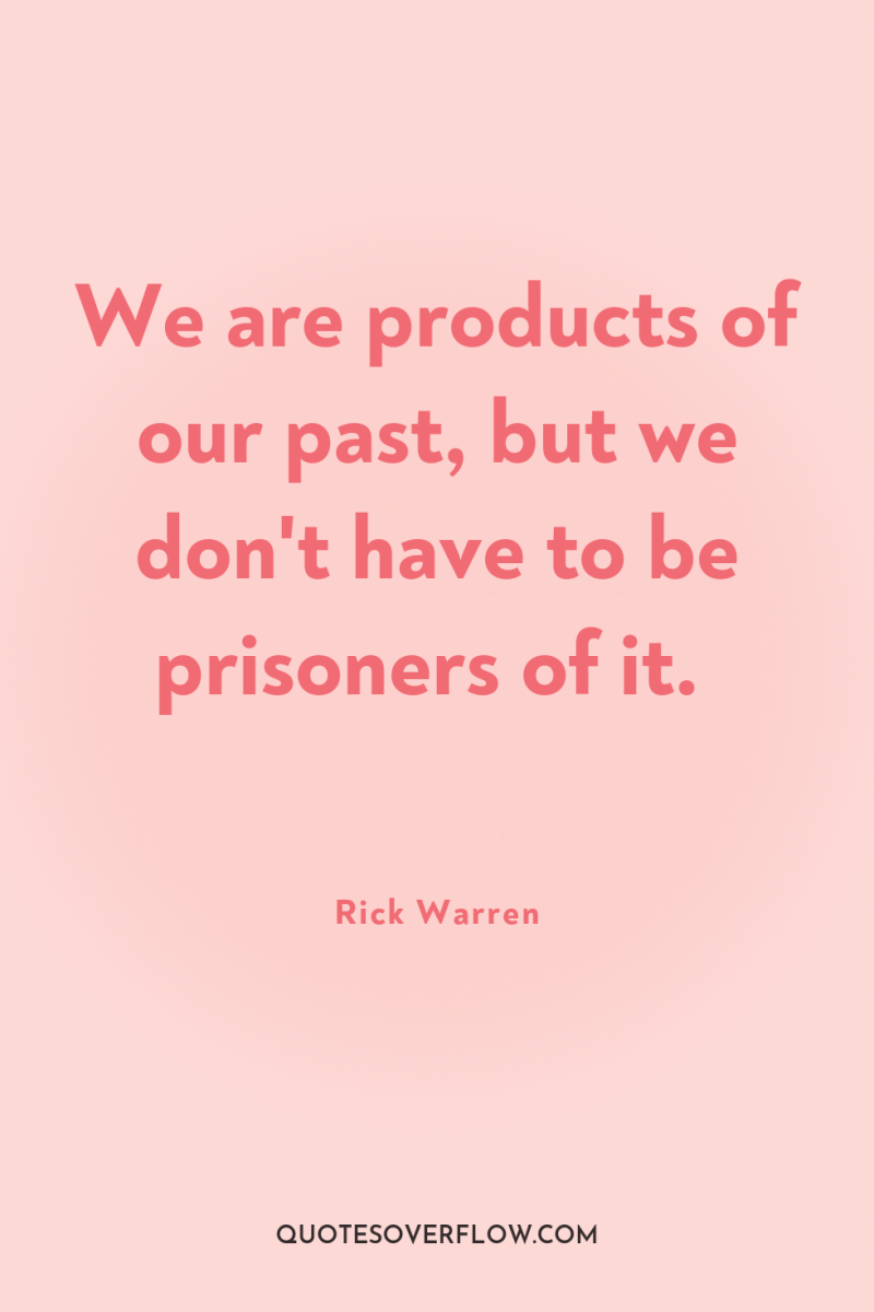 We are products of our past, but we don't have...