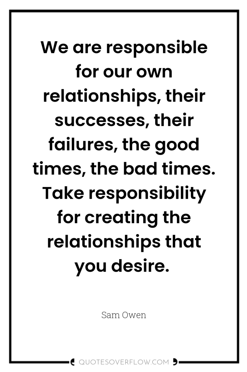 We are responsible for our own relationships, their successes, their...