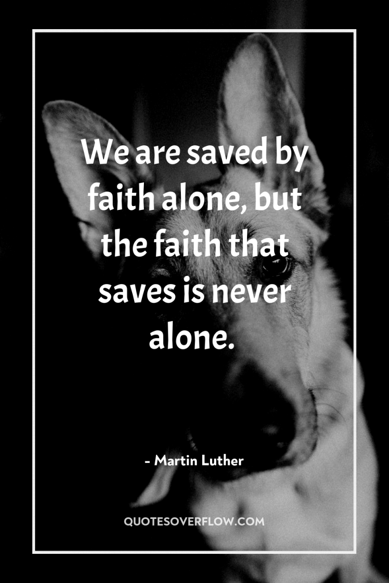 We are saved by faith alone, but the faith that...