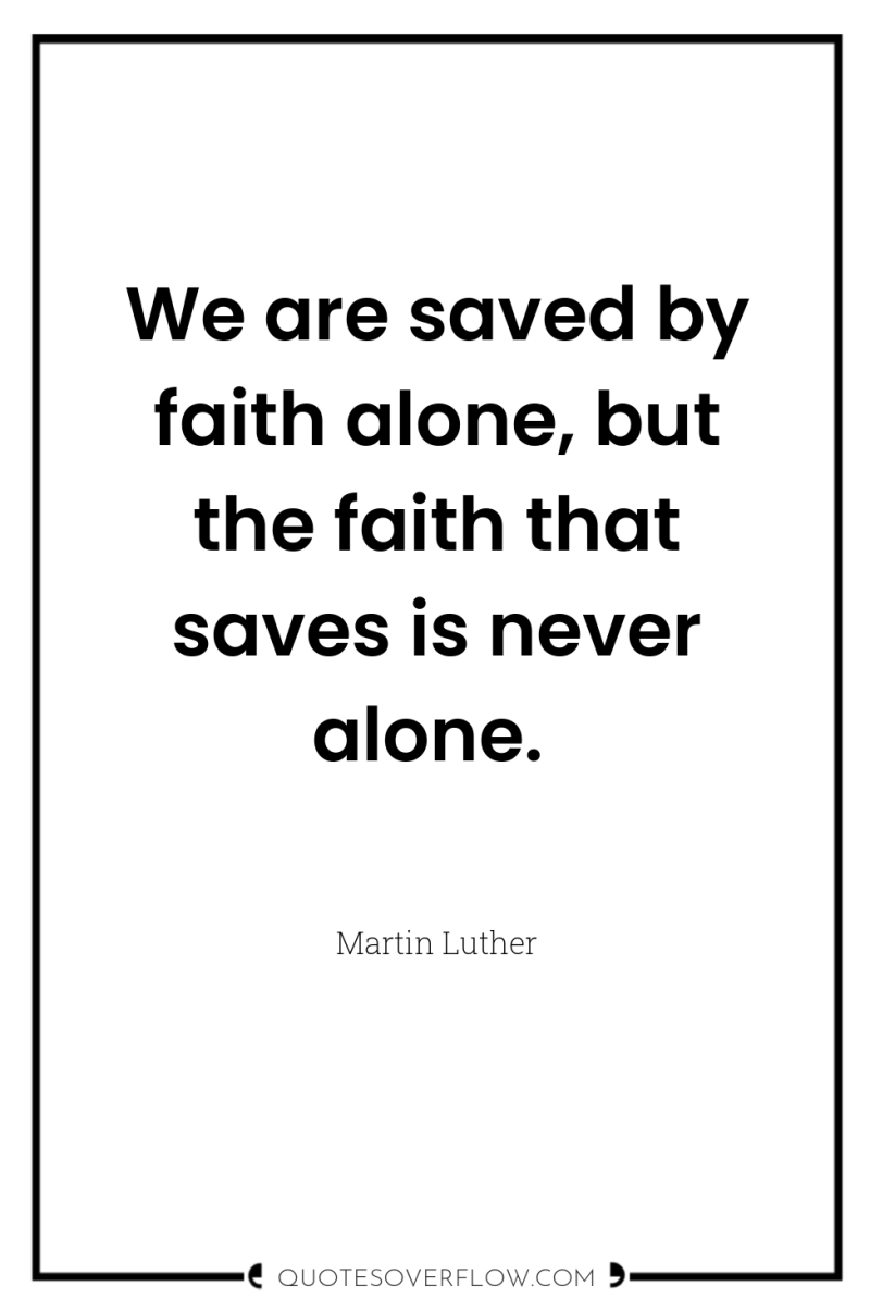 We are saved by faith alone, but the faith that...