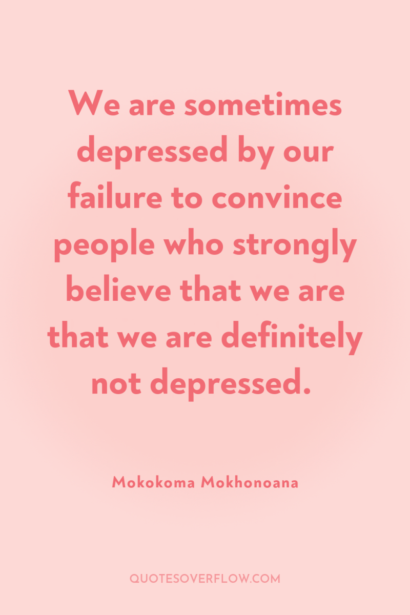 We are sometimes depressed by our failure to convince people...