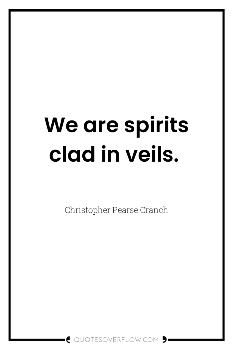 We are spirits clad in veils. 