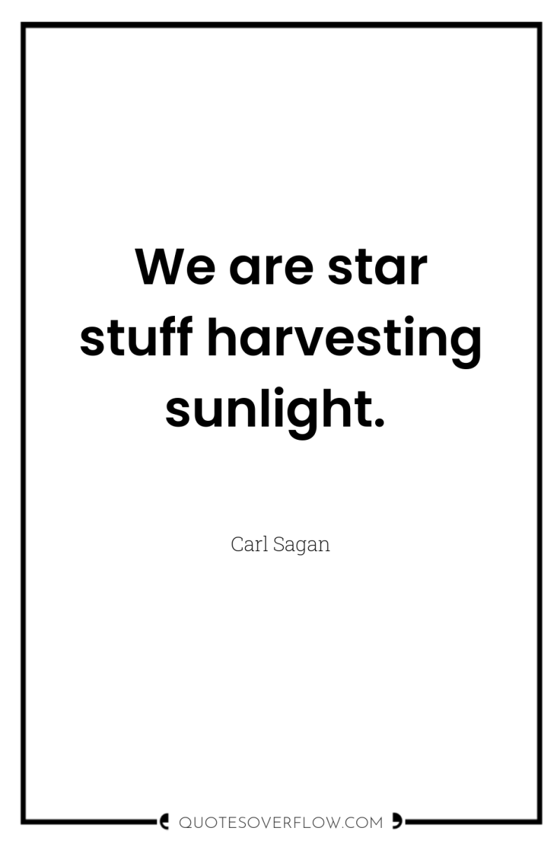 We are star stuff harvesting sunlight. 