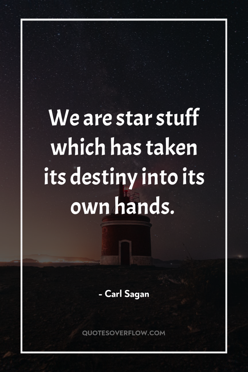 We are star stuff which has taken its destiny into...