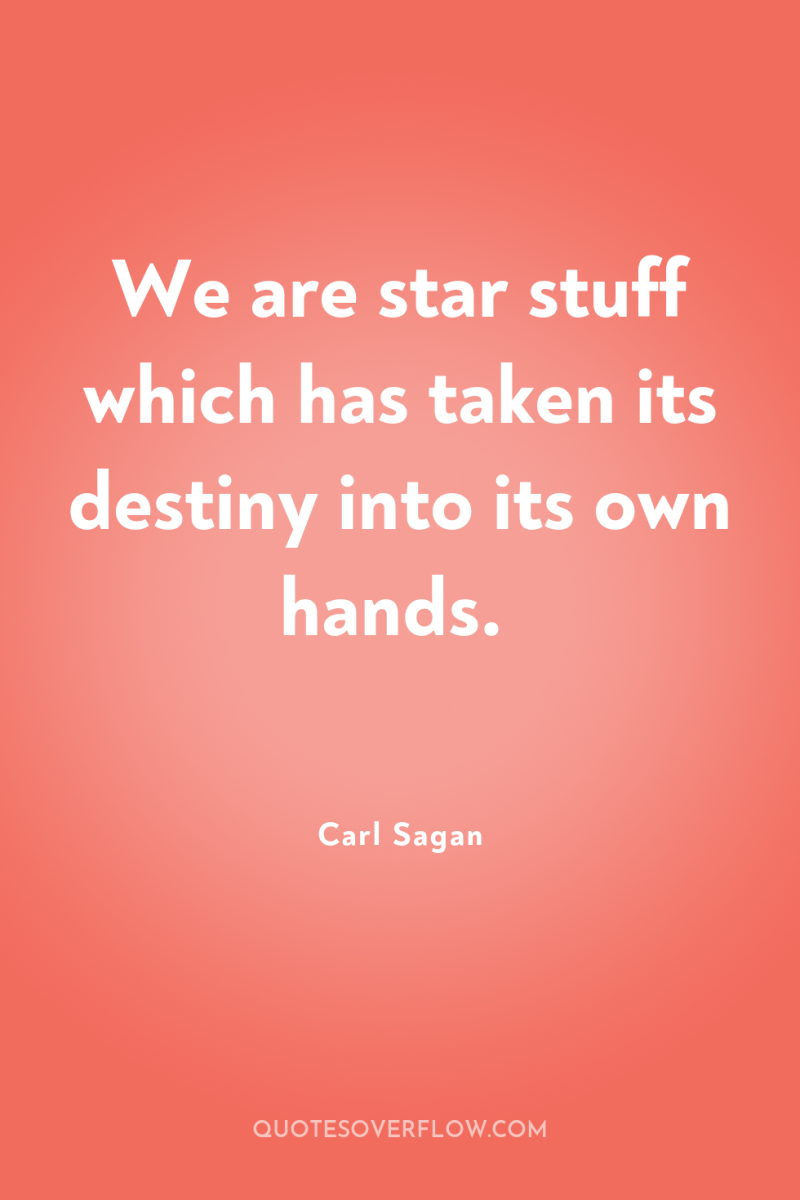 We are star stuff which has taken its destiny into...