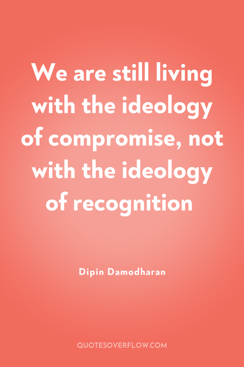 We are still living with the ideology of compromise, not...