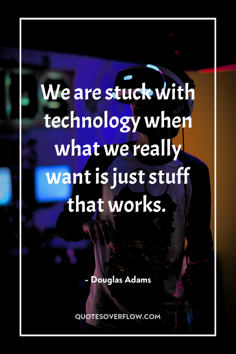 We are stuck with technology when what we really want...