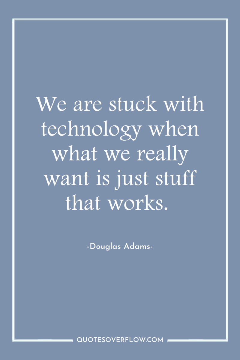 We are stuck with technology when what we really want...