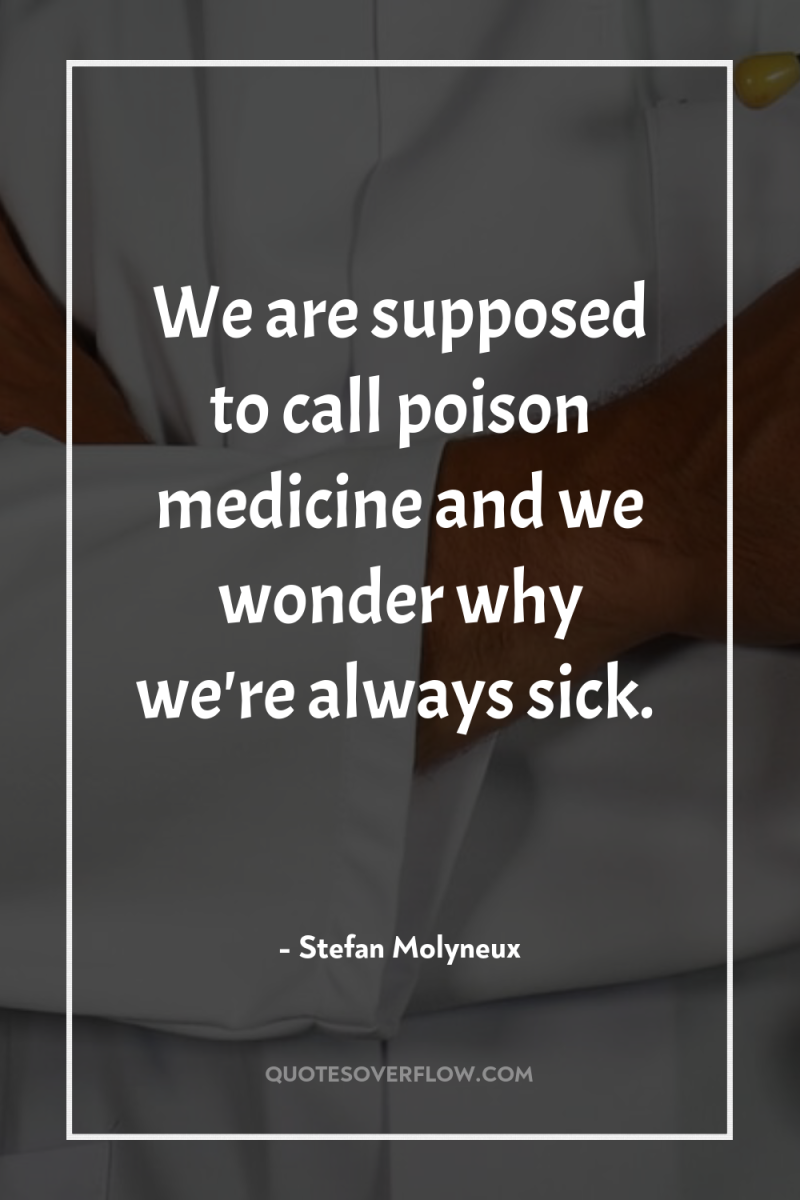 We are supposed to call poison medicine and we wonder...