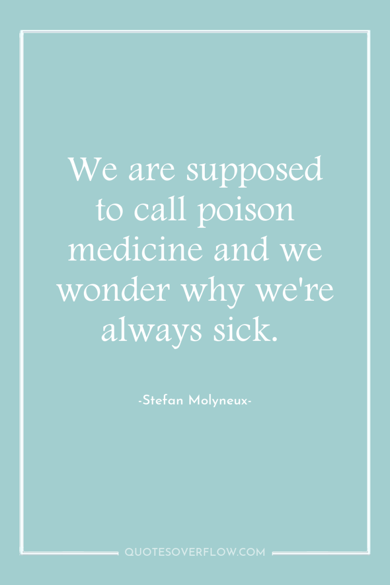 We are supposed to call poison medicine and we wonder...
