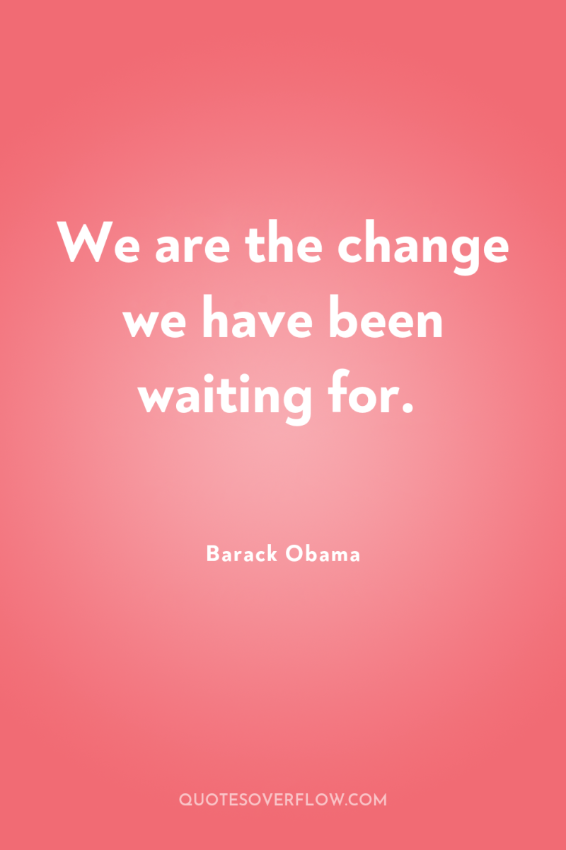 We are the change we have been waiting for. 