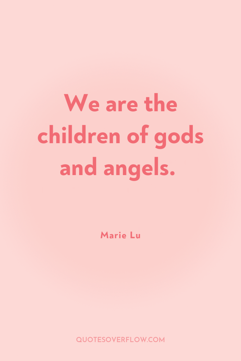 We are the children of gods and angels. 
