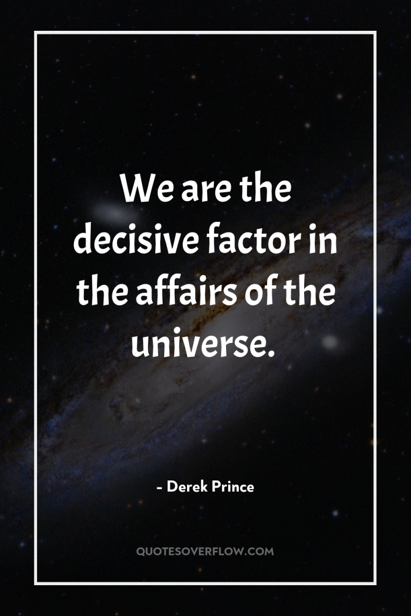 We are the decisive factor in the affairs of the...