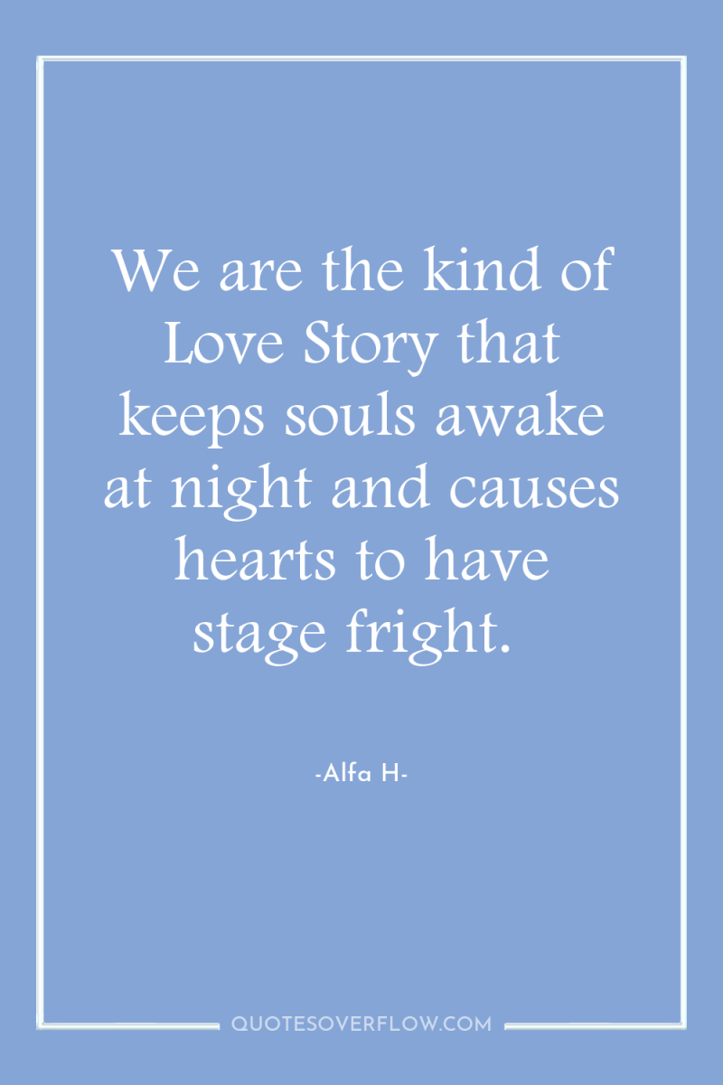 We are the kind of Love Story that keeps souls...