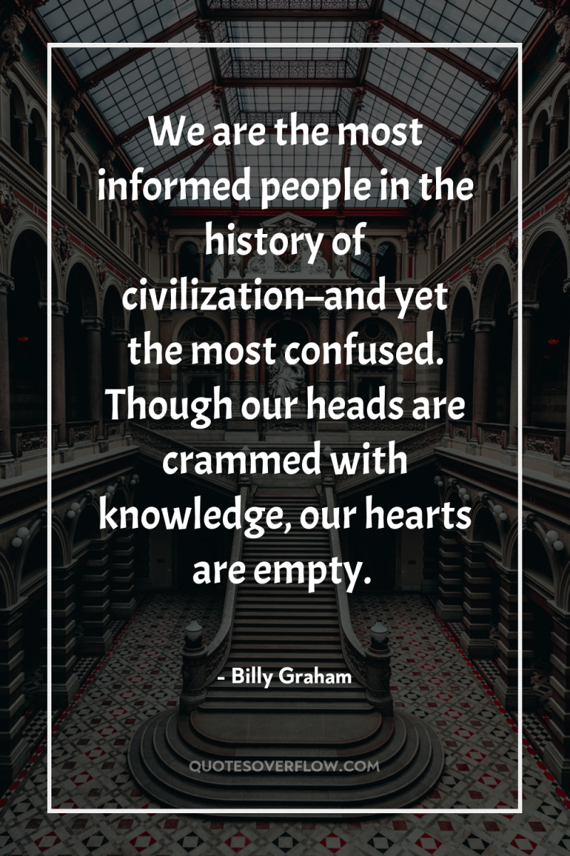 We are the most informed people in the history of...