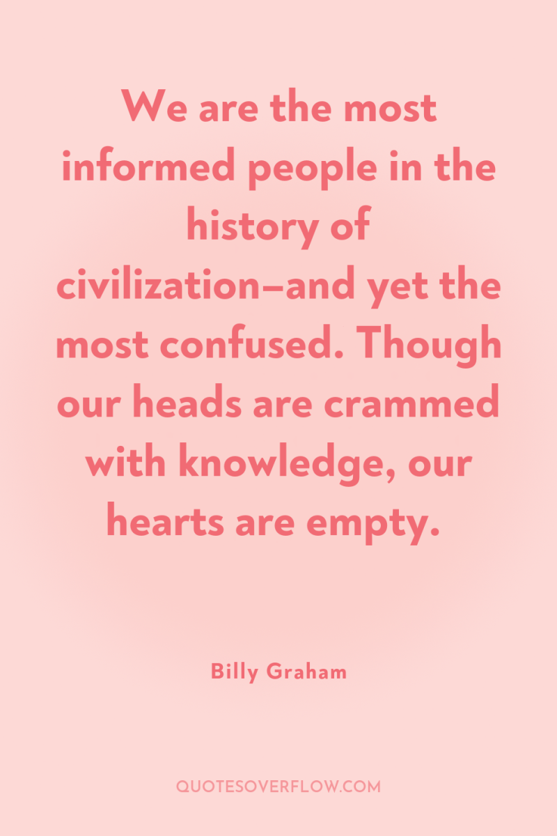 We are the most informed people in the history of...
