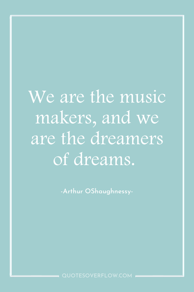 We are the music makers, and we are the dreamers...