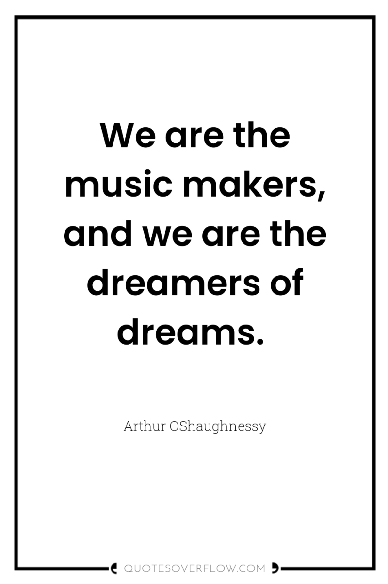 We are the music makers, and we are the dreamers...