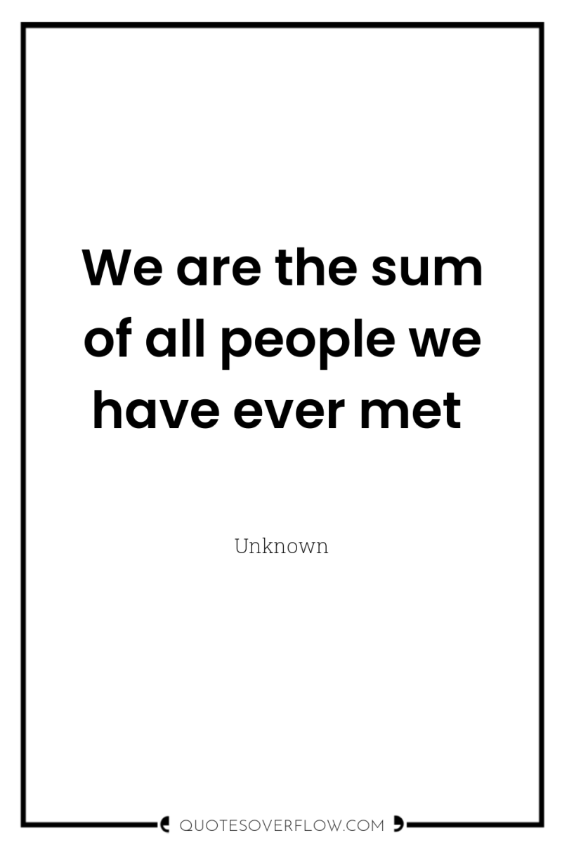 We are the sum of all people we have ever...