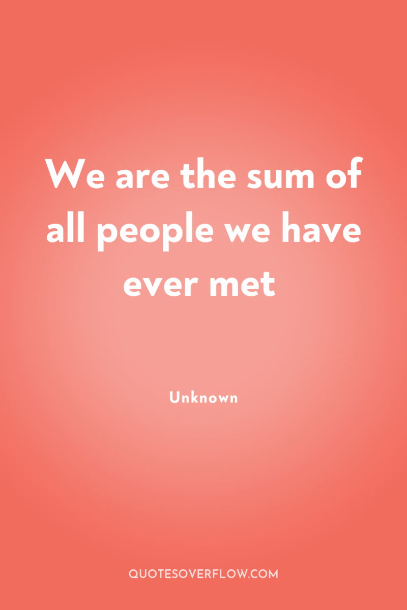 We are the sum of all people we have ever...