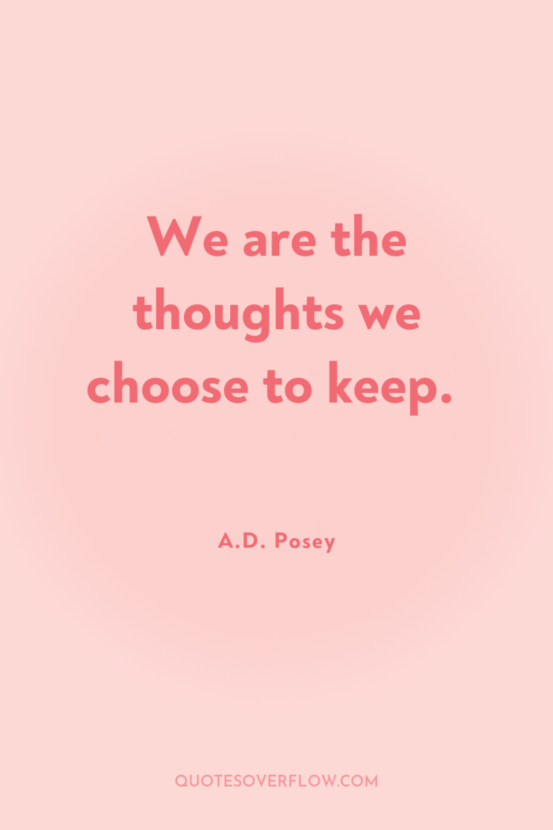 We are the thoughts we choose to keep. 