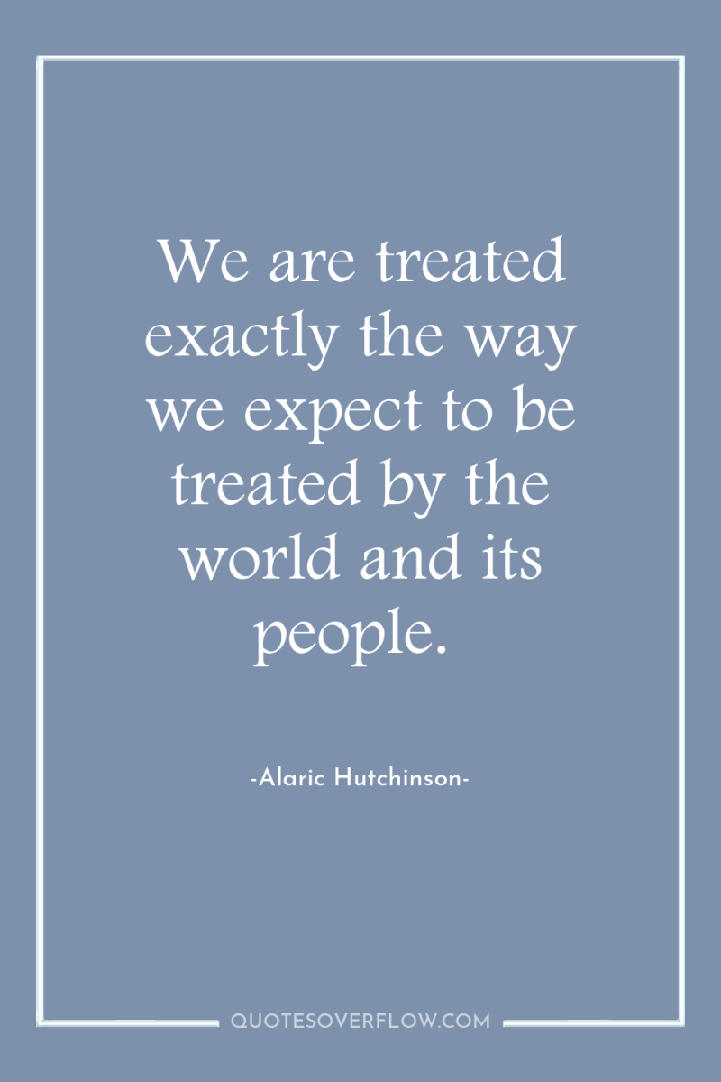 We are treated exactly the way we expect to be...