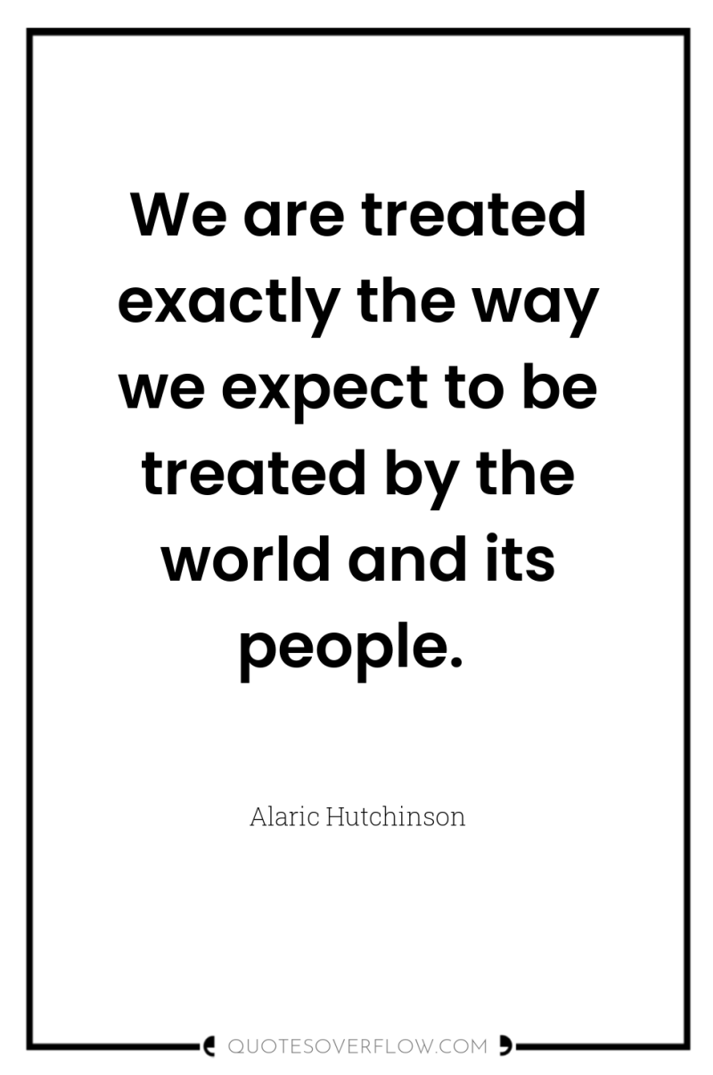 We are treated exactly the way we expect to be...