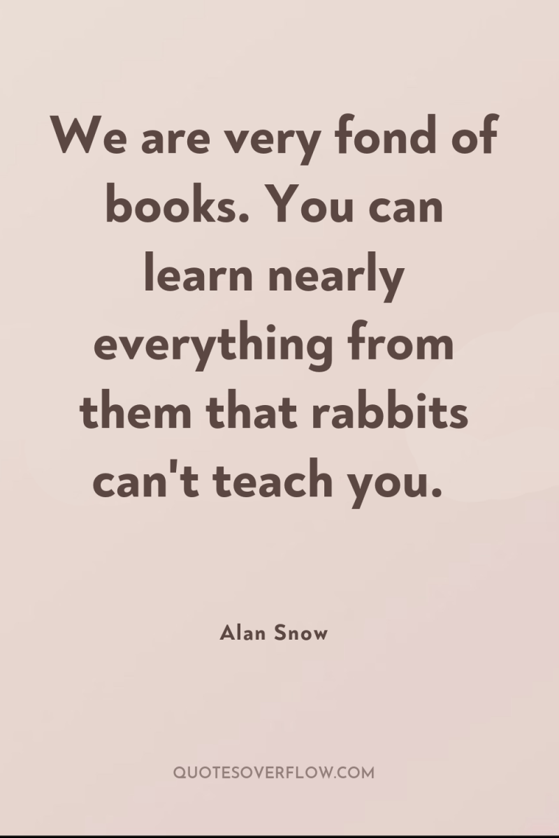 We are very fond of books. You can learn nearly...