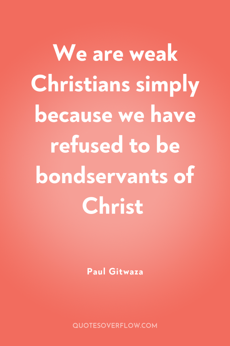 We are weak Christians simply because we have refused to...