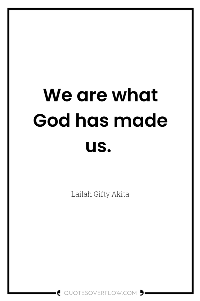 We are what God has made us. 