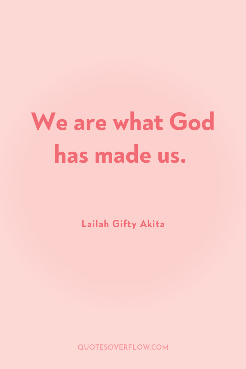 We are what God has made us. 